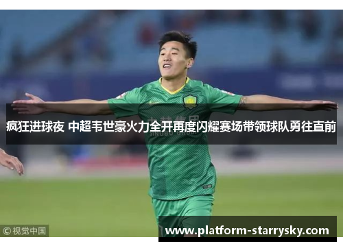 疯狂进球夜 中超韦世豪火力全开再度闪耀赛场带领球队勇往直前