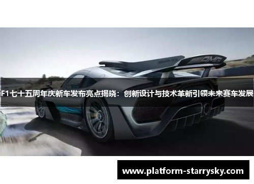 F1七十五周年庆新车发布亮点揭晓：创新设计与技术革新引领未来赛车发展