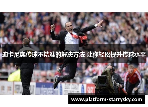 迪卡尼奥传球不精准的解决方法 让你轻松提升传球水平