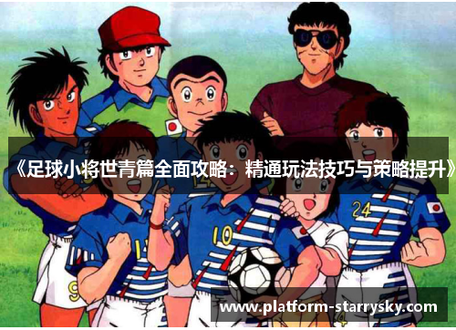 《足球小将世青篇全面攻略：精通玩法技巧与策略提升》