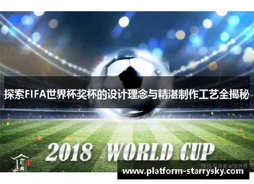 探索FIFA世界杯奖杯的设计理念与精湛制作工艺全揭秘