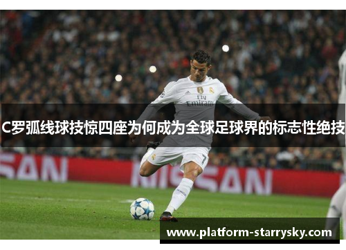 C罗弧线球技惊四座为何成为全球足球界的标志性绝技